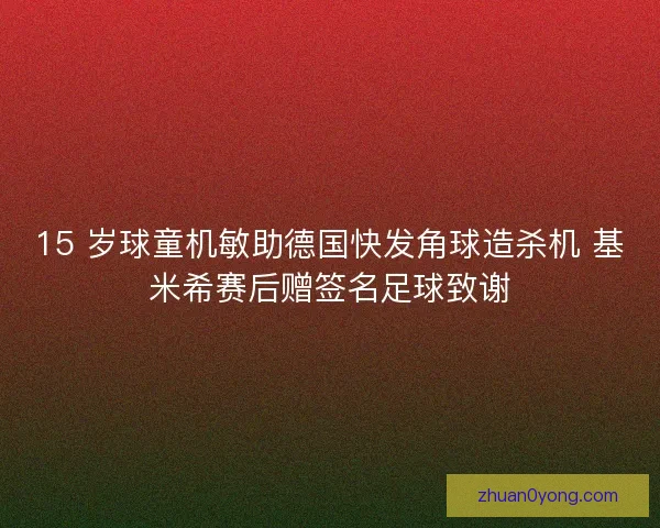 15 岁球童机敏助德国快发角球造杀机 基米希赛后赠签名足球致谢