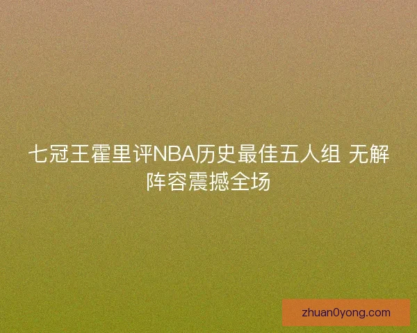 七冠王霍里评NBA历史最佳五人组 无解阵容震撼全场
