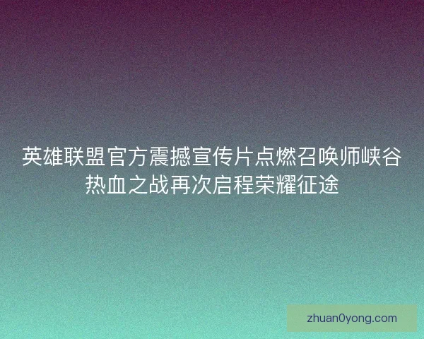 英雄联盟官方震撼宣传片点燃召唤师峡谷热血之战再次启程荣耀征途 英雄联盟官方震撼宣传片点燃召唤师峡谷热血之战再次启程荣耀征途