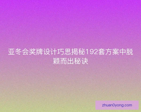 亚冬会奖牌设计巧思揭秘192套方案中脱颖而出秘诀 亚冬会奖牌设计巧思揭秘192套方案中脱颖而出秘诀