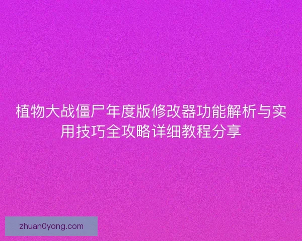 植物大战僵尸年度版修改器功能解析与实用技巧全攻略详细教程分享 植物大战僵尸年度版修改器功能解析与实用技巧全攻略详细教程分享