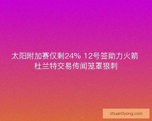 太阳附加赛仅剩24% 12号签助力火箭 杜兰特交易传闻笼罩狼刺