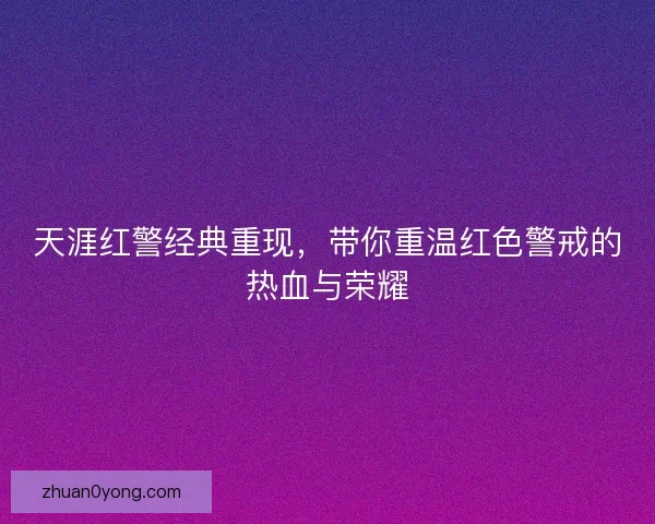 天涯红警经典重现，带你重温红色警戒的热血与荣耀