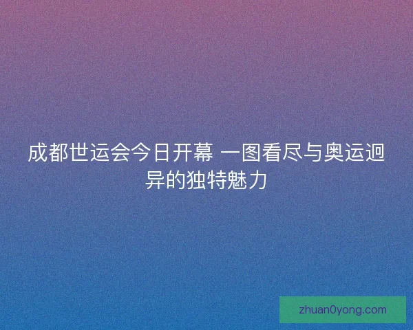 成都世运会今日开幕 一图看尽与奥运迥异的独特魅力