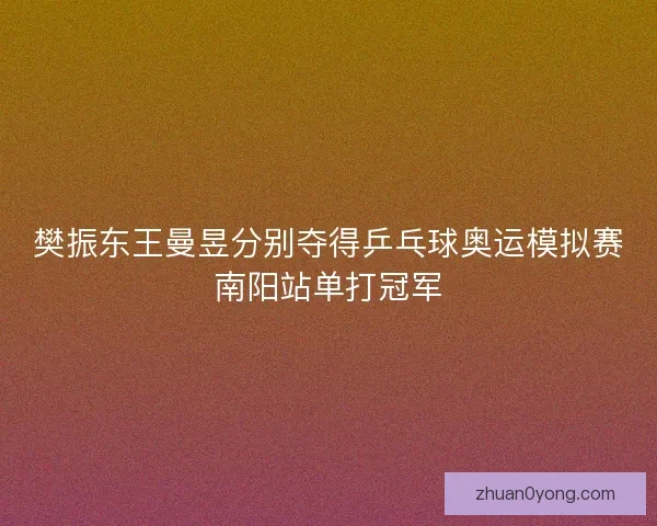 樊振东王曼昱分别夺得乒乓球奥运模拟赛南阳站单打冠军