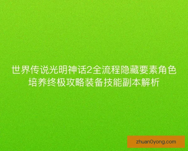 世界传说光明神话2全流程隐藏要素角色培养终极攻略装备技能副本解析