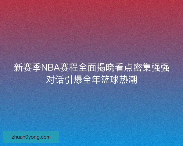 新赛季NBA赛程全面揭晓看点密集强强对话引爆全年篮球热潮