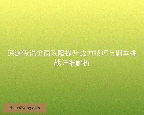 深渊传说全面攻略提升战力技巧与副本挑战详细解析