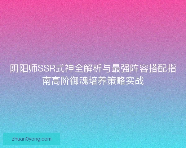 阴阳师SSR式神全解析与最强阵容搭配指南高阶御魂培养策略实战 阴阳师SSR式神全解析与最强阵容搭配指南高阶御魂培养策略实战