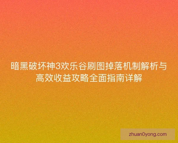 暗黑破坏神3欢乐谷刷图掉落机制解析与高效收益攻略全面指南详解 暗黑破坏神3欢乐谷刷图掉落机制解析与高效收益攻略全面指南详解