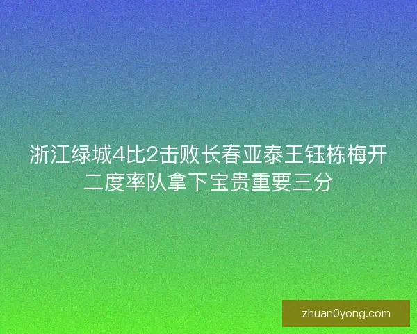 浙江绿城4比2击败长春亚泰王钰栋梅开二度率队拿下宝贵重要三分 浙江绿城4比2击败长春亚泰王钰栋梅开二度率队拿下宝贵重要三分